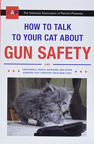 How to Talk to Your Cat About Gun Safety: And Abstinence, Drugs, Satanism, and Other Dangers That Threaten Their Nine Lives