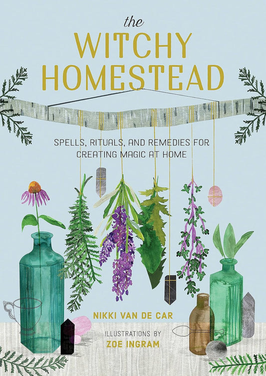 The Witchy Homestead: Spells, Rituals, and Remedies for Creating Magic at Home