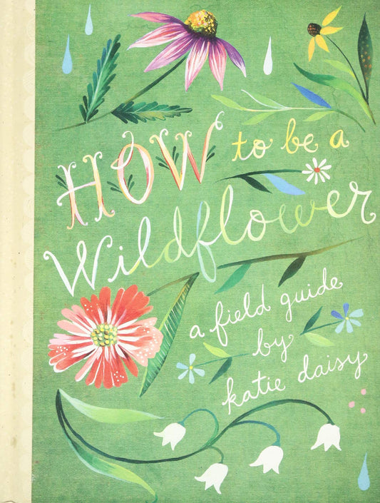 How to Be a Wildflower: A Field Guide