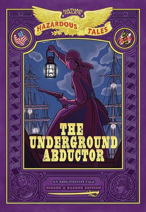 The Underground Abductor: Bigger & Badder Edition (Nathan Hale's Hazardous Tales #5): An Abolitionist Tale about Harriet Tubman (Hardcover)