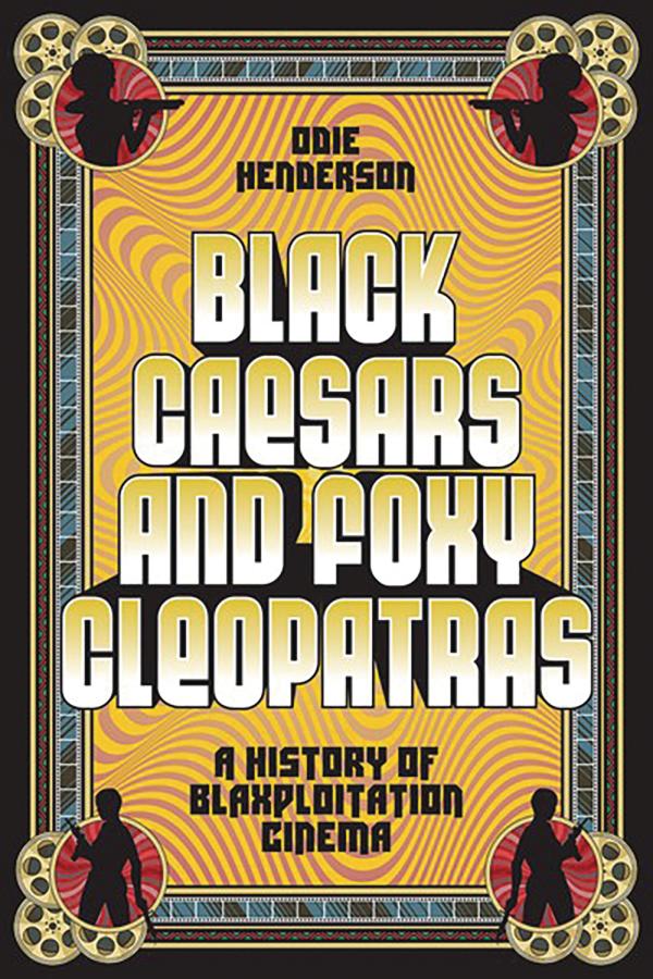 Black Caesars and Foxy Cleopatras: A History of Blaxploitation Cinema (Hardcover)