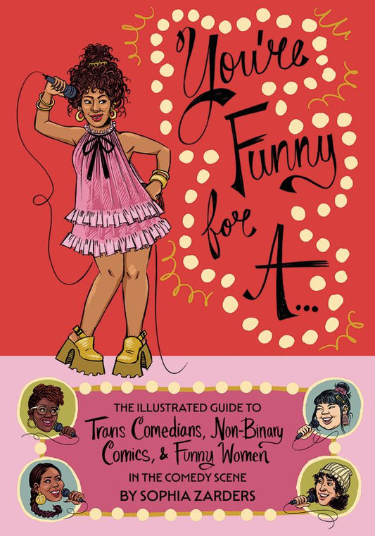 You're Funny For A...: The Illustrated Guide to Trans Comedians, Non-Binary Comics, & Funny Women in the Comedy Scene