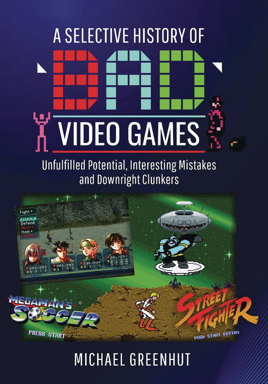 A Selective History of 'Bad' Video Games: Unfulfilled Potential, Interesting Mistakes and Downright Clunkers (Hardcover)
